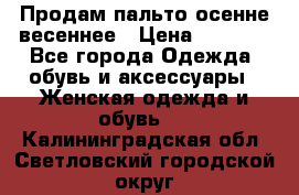 Продам пальто осенне весеннее › Цена ­ 3 000 - Все города Одежда, обувь и аксессуары » Женская одежда и обувь   . Калининградская обл.,Светловский городской округ 